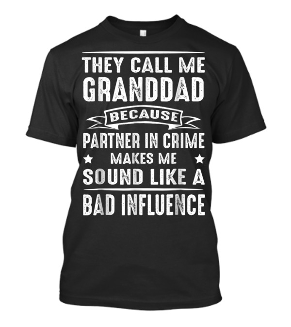 They Call Me Granddad Because Partner In Crime Makes Me Sound Like A Bad Influence T-Shirt