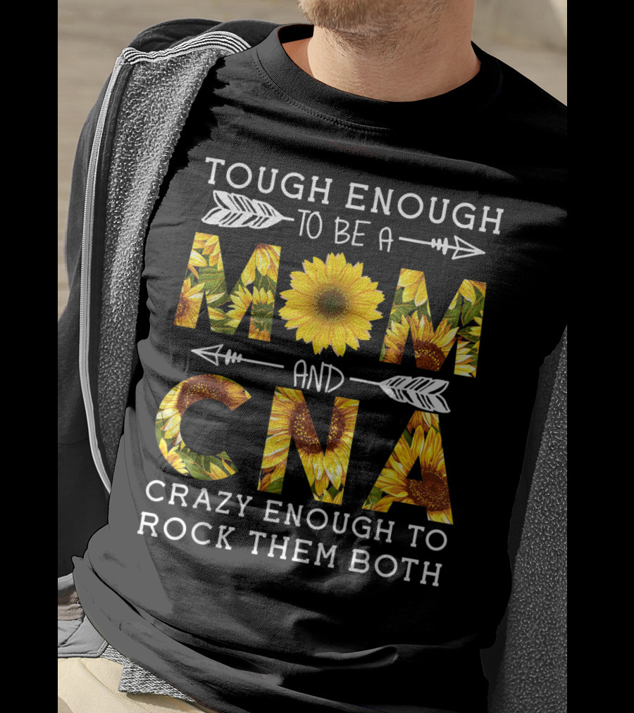 Tough Enough To Be A Mom And Crazy CNA Crazy Enough To Rock Them Both Sunflower T-Shirt