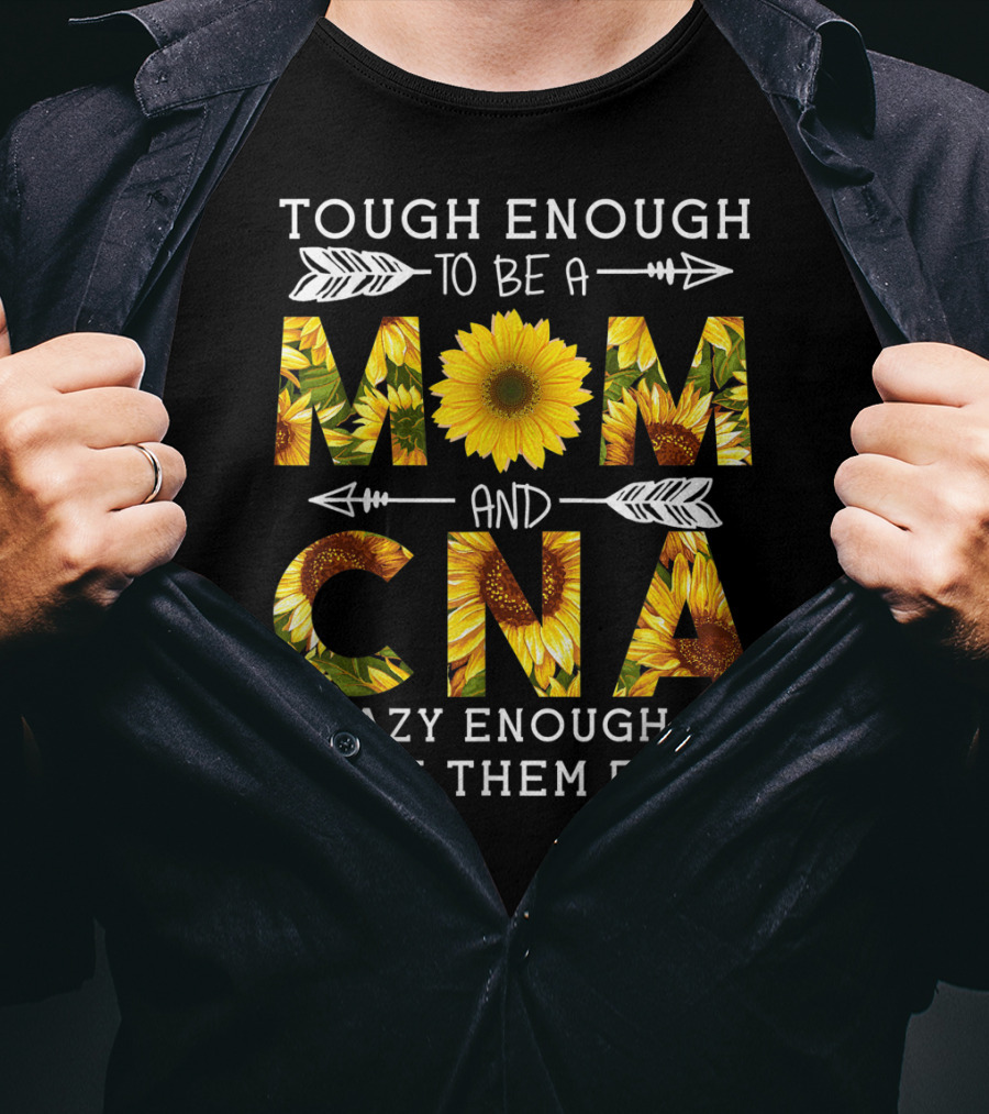 Tough Enough To Be A Mom And Crazy CNA Crazy Enough To Rock Them Both Sunflower T-Shirt