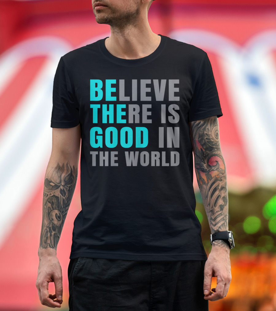 Believe There Is Good In The World Be The Good T-Shirt