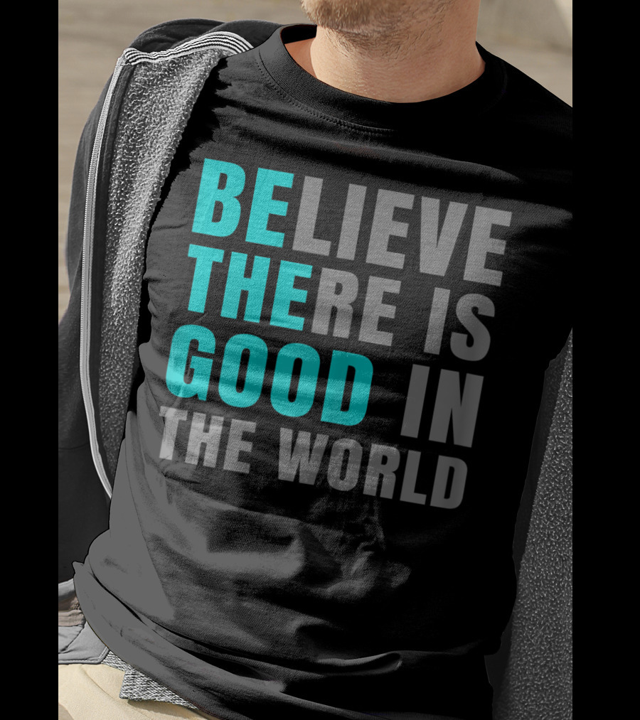 Believe There Is Good In The World Be The Good T-Shirt