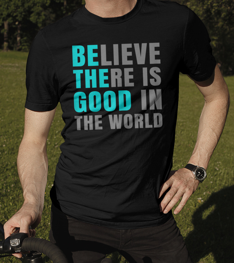 Believe There Is Good In The World Be The Good T-Shirt