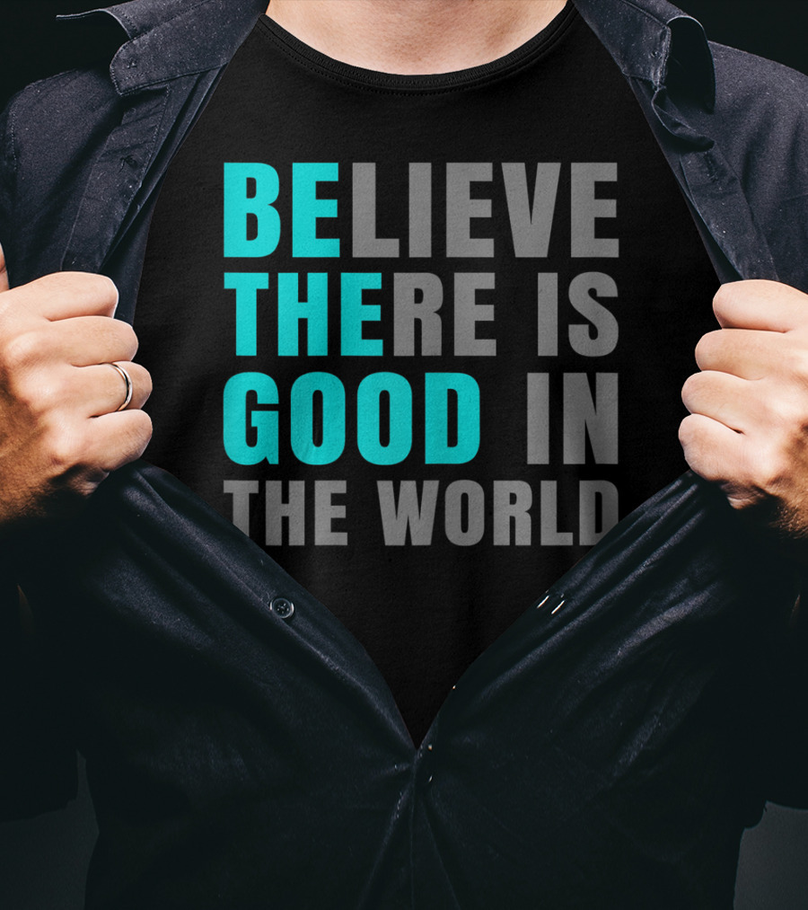 Believe There Is Good In The World Be The Good T-Shirt