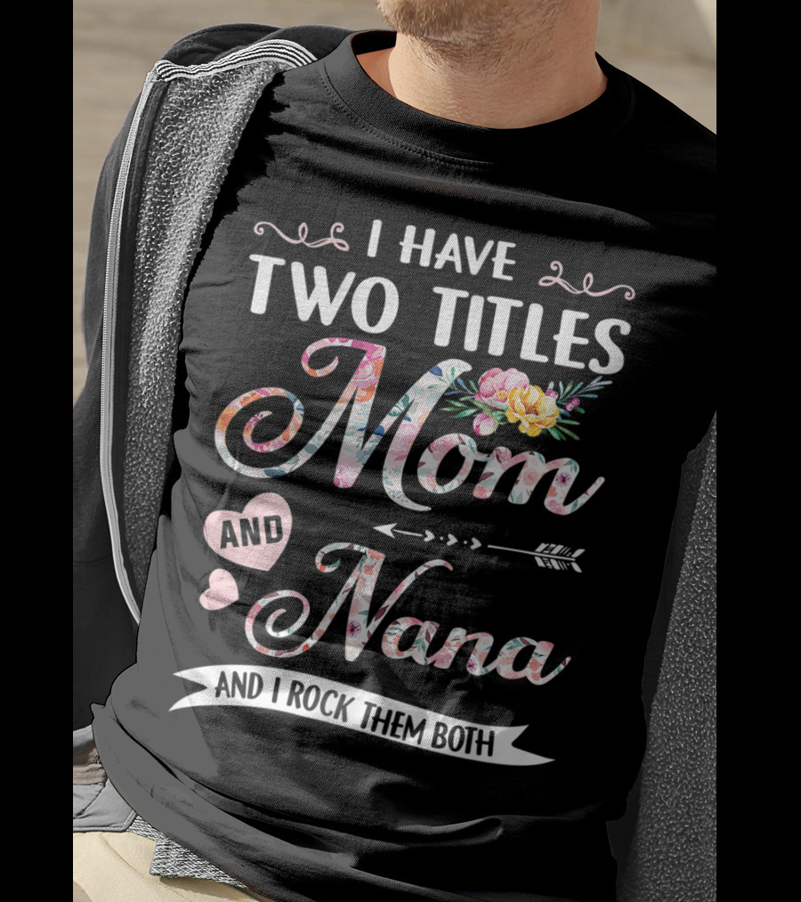 I Have Two Titles Mom And Nana Floral And I Rock Them Both T-Shirt