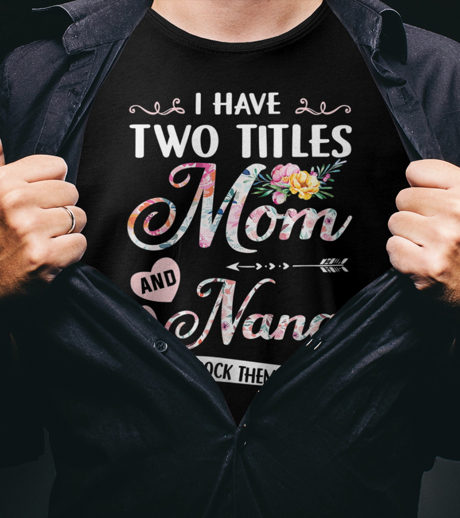 I Have Two Titles Mom And Nana Floral And I Rock Them Both T-Shirt