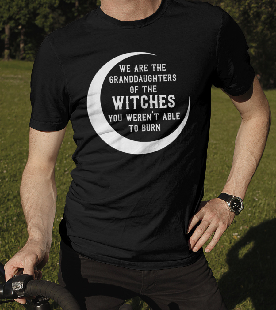 We Are The Granddaughters Of The Witches You Weren't Able To Burn Crescent Moon T-Shirt