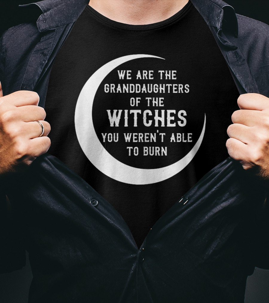 We Are The Granddaughters Of The Witches You Weren't Able To Burn Crescent Moon T-Shirt