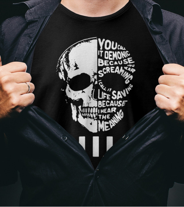 You Call It Demonic Because You Hear The Screaming I Call It Life Saving Because I Hear The Meaning NIN T-Shirt