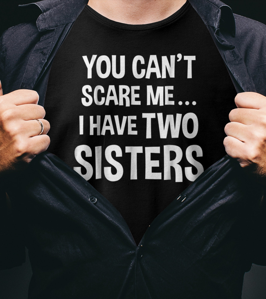 You Can't Scare Me I Have Two Sisters T-Shirt