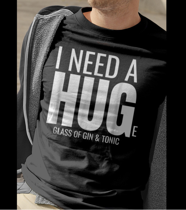 I Need A Huge Glass Of Gin And Tonic Hug Sarcastic T-Shirt
