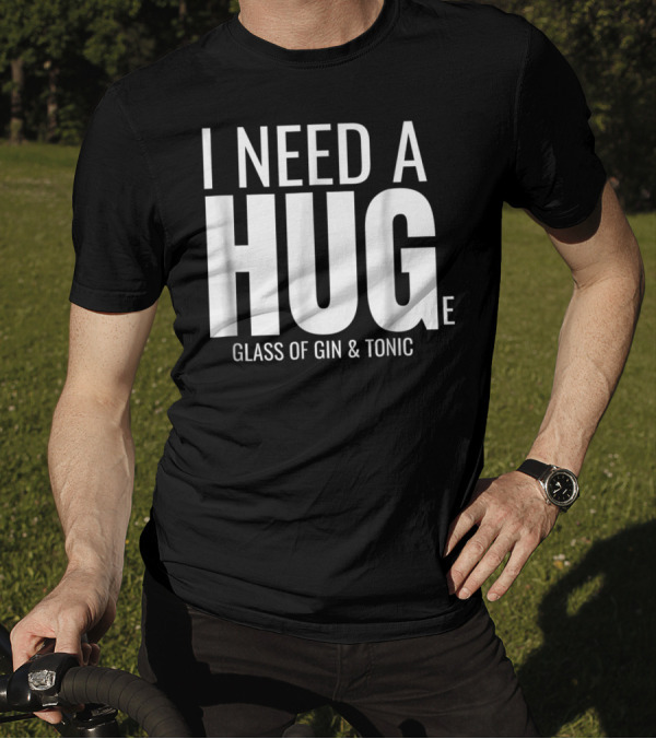 I Need A Huge Glass Of Gin And Tonic Hug Sarcastic T-Shirt