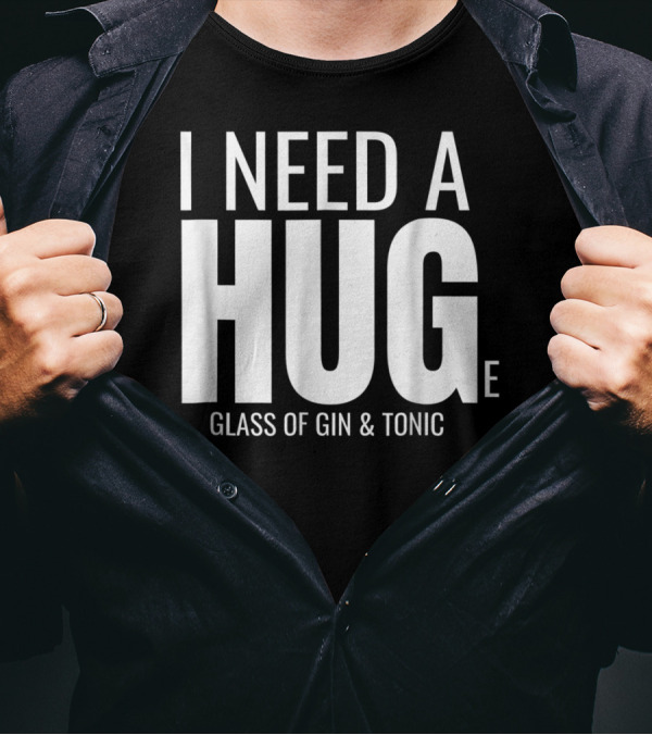 I Need A Huge Glass Of Gin And Tonic Hug Sarcastic T-Shirt