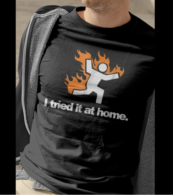 I Tried It At Home Fire Humor Science Experiment T-Shirt