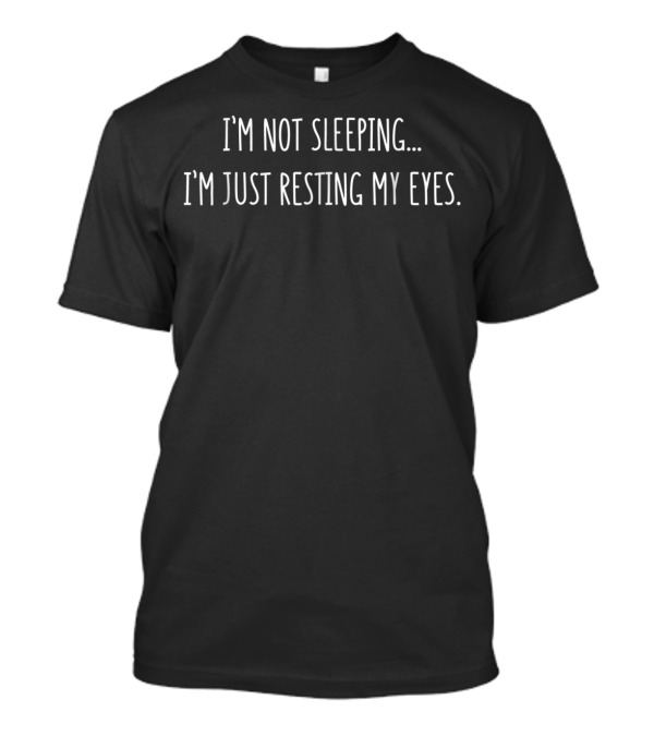 I'm Not Sleeping I'm Just Resting My Eyes Humorous Phrase T-Shirt