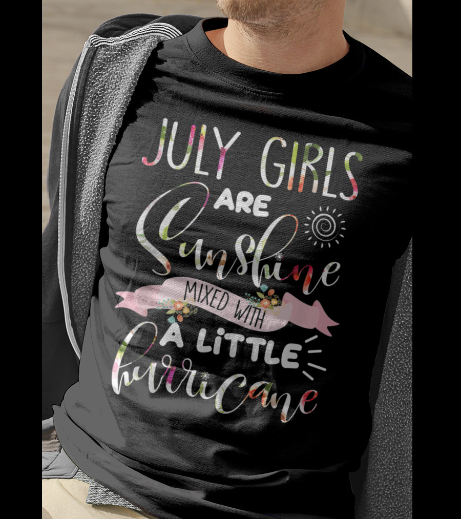 July Girls Are Sunshine Mixed With A Little Hurricane Sunburst And Floral Accents T-Shirt