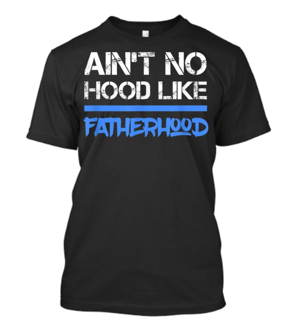Ain't No Hood Like Fatherhood Mens Quote Dad Love Fatherhood Son Dau T-Shirt
