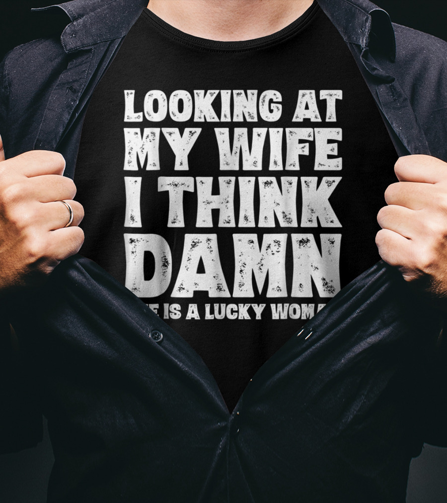 Looking At My Wife I Think Damn She Is A Lucky Woman Mens Funny Dad Joke Quote For Husband T-Shirt