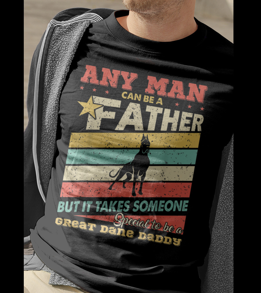 Any Man Can Be A Father But It Takes Someone Special To Be A Great Dane Daddy T-Shirt