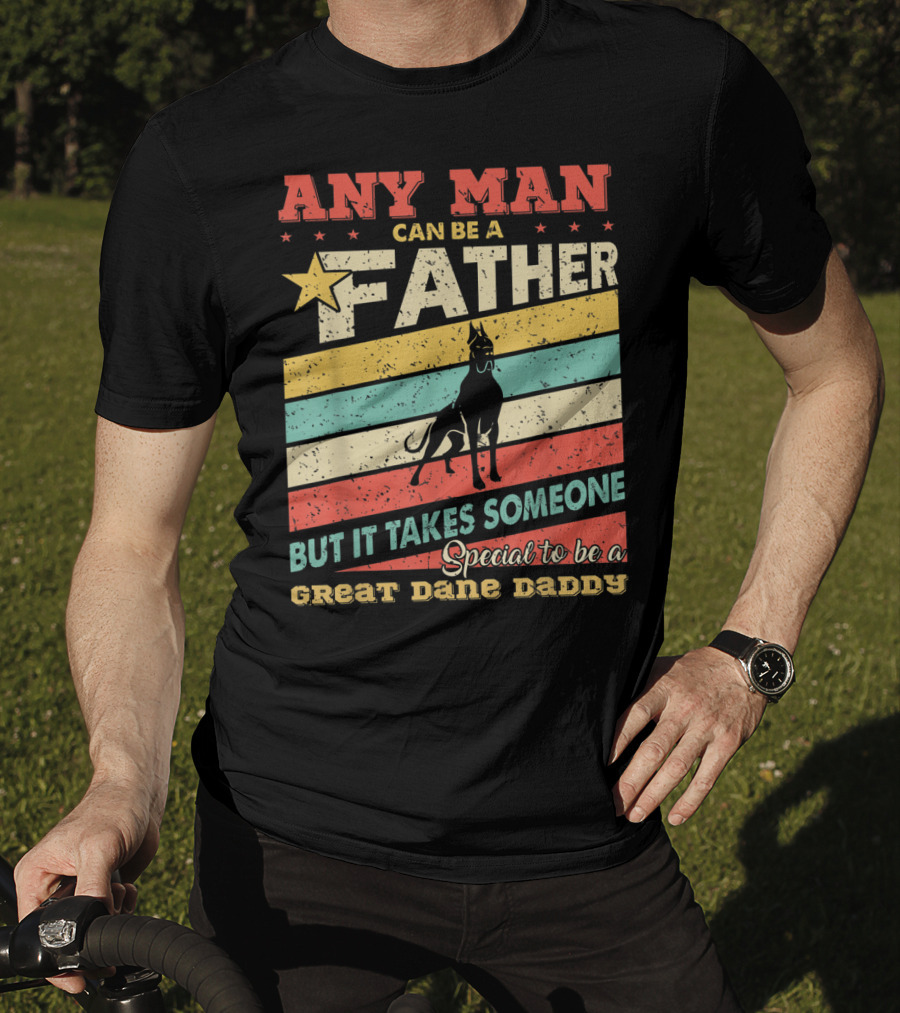 Any Man Can Be A Father But It Takes Someone Special To Be A Great Dane Daddy T-Shirt
