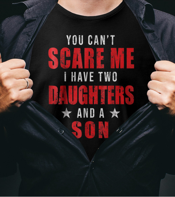 Mens You Can't Scare Me I Have Two Daughters And A Son T-Shirt