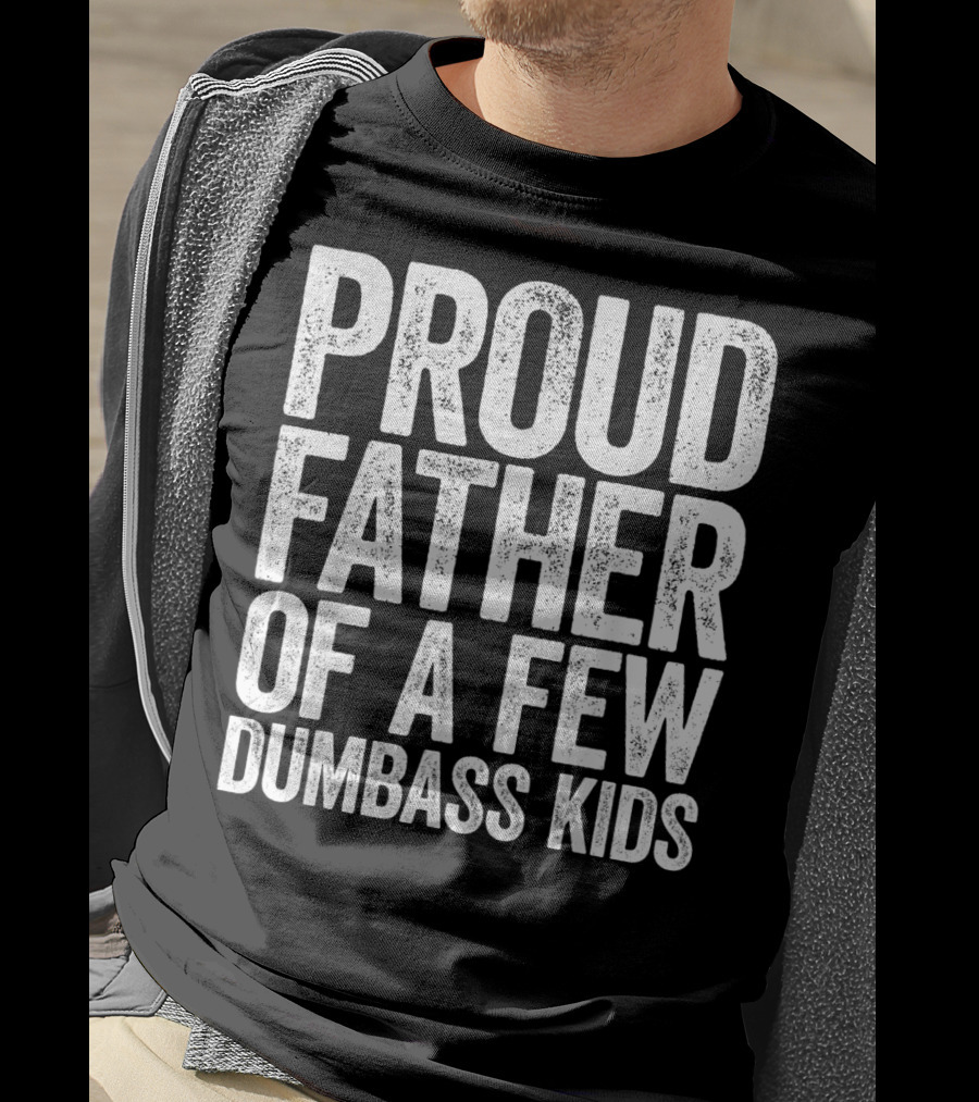 Proud Father Of A Few Dumbass Kids T-Shirt