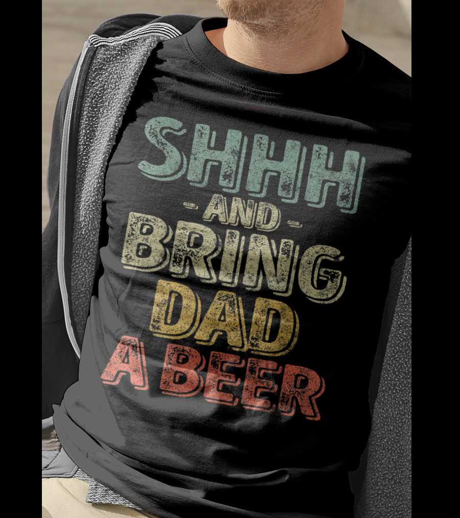SHHH And Bring Dad A Beer Father's T-Shirt