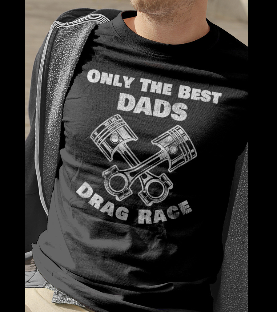 Only The Best Dads Drag Race Racing Enthusiasts T-Shirt