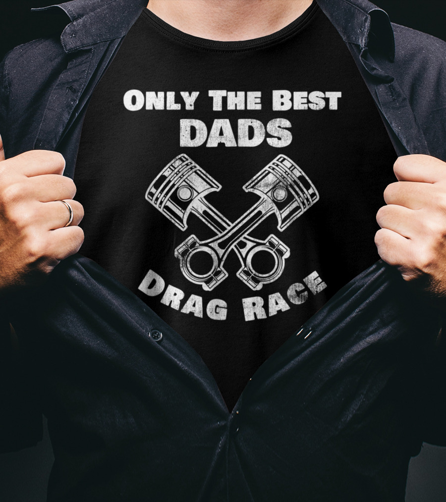 Only The Best Dads Drag Race Racing Enthusiasts T-Shirt