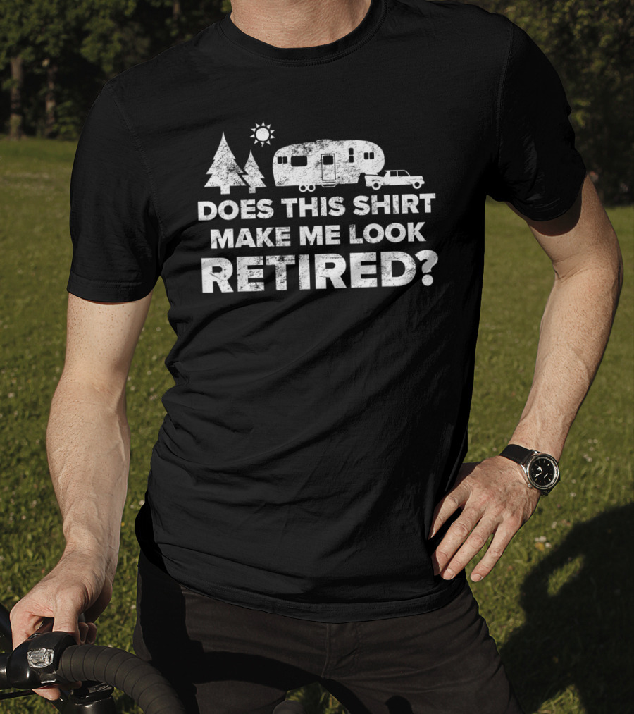 Does This Shirt Make Me Look Retired Camping 5th Wheel Camper T-Shirt