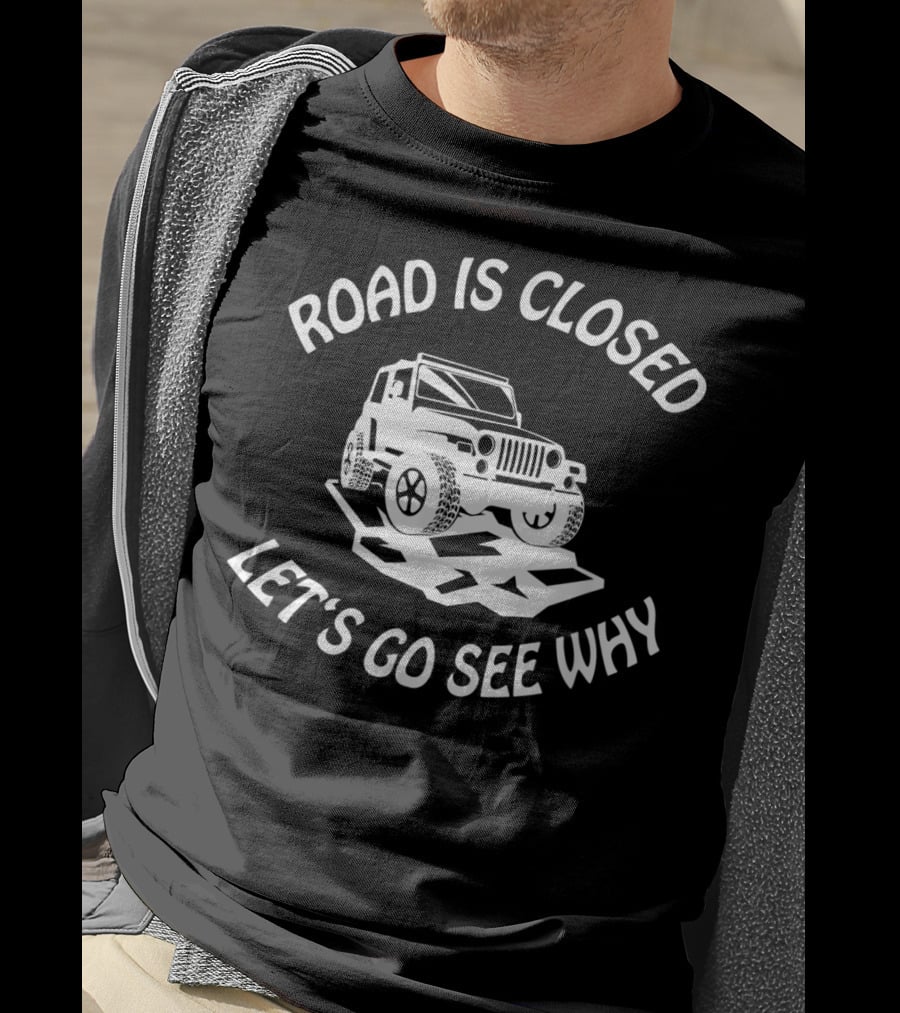 Road Is Closed Let's Go See Why Overlanding Mudding 4x4 Jeeps Owner T-Shirt