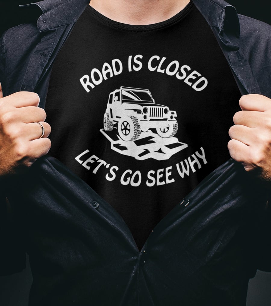 Road Is Closed Let's Go See Why Overlanding Mudding 4x4 Jeeps Owner T-Shirt