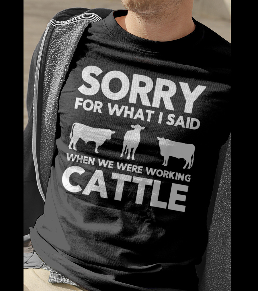 Sorry For What I Said When We Were Working Cattle Cows T-Shirt