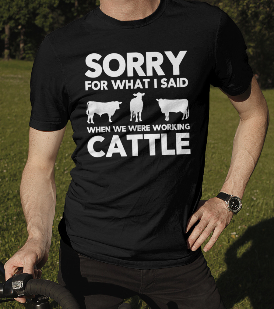 Sorry For What I Said When We Were Working Cattle Cows T-Shirt