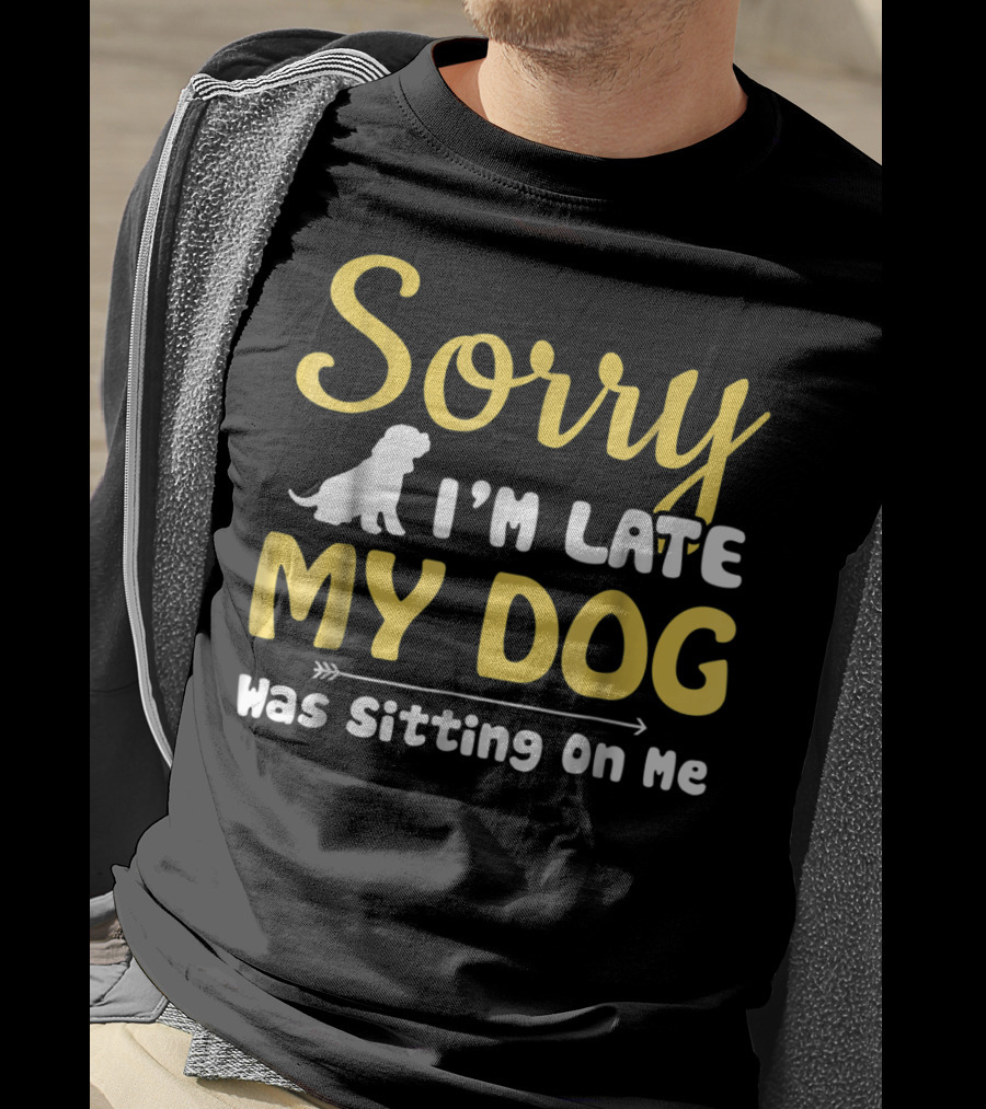 Sorry I'm Late My Dog Was Sitting On Me With Dog T-Shirt