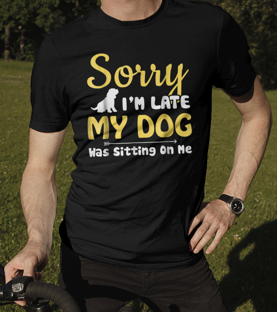 Sorry I'm Late My Dog Was Sitting On Me With Dog T-Shirt