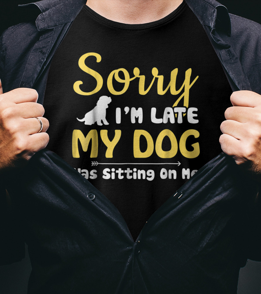 Sorry I'm Late My Dog Was Sitting On Me With Dog T-Shirt