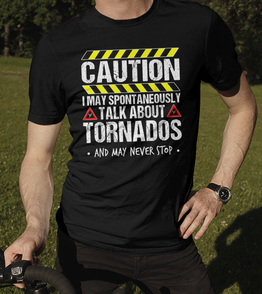 Caution I May Spontaneously Talk About Tornados And May Never Stop T-Shirt