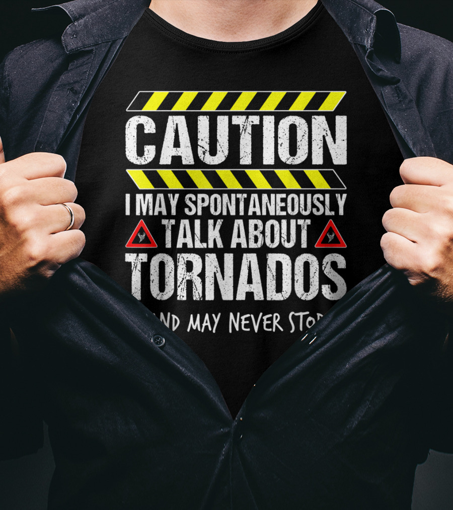 Caution I May Spontaneously Talk About Tornados And May Never Stop T-Shirt