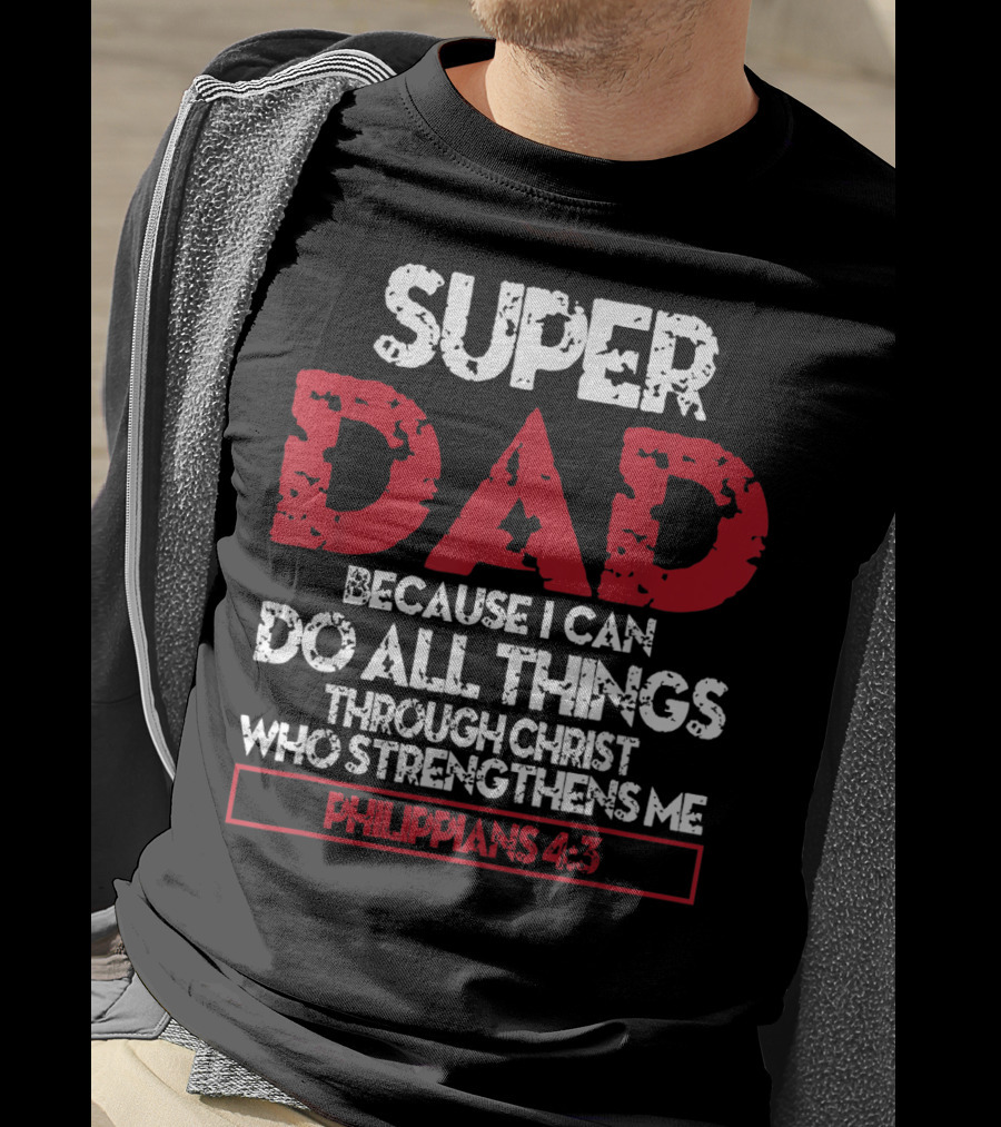 Super Dad Because I Can Do All Things Through Christ Who Strengthens ME Philippians 4:13 T-Shirt