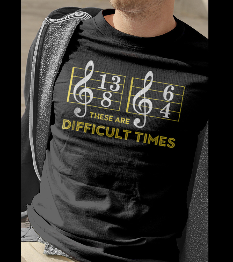 These Are Difficult Times 13/8 6/4 Music Lover T-Shirt