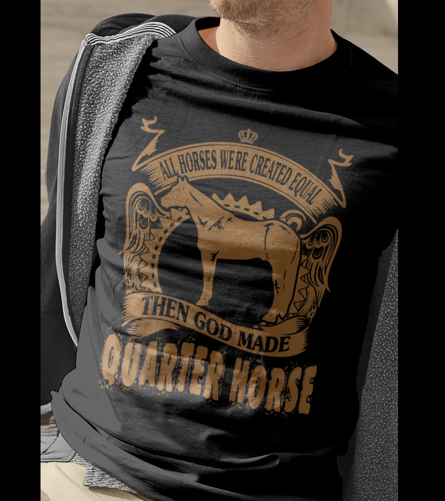 All Horses Were Created Equal Then God Made Quarter Horse T-Shirt
