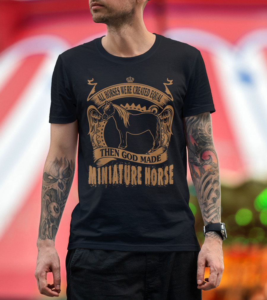 All Horses Were Created Equal Then God Made Miniature Horse T-Shirt
