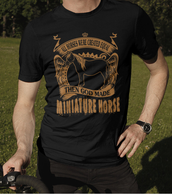 All Horses Were Created Equal Then God Made Miniature Horse T-Shirt
