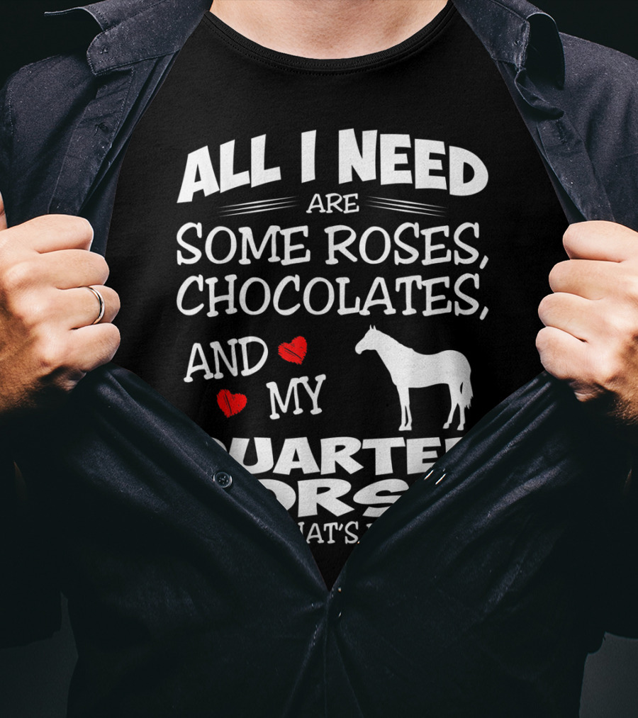 All I Need Are Some Roses Chocolates And My Quarter Horse That's It T-Shirt