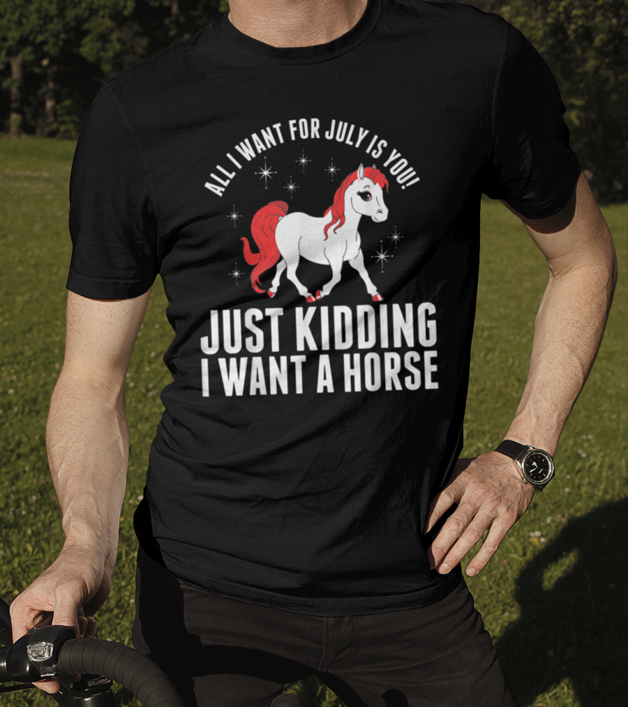 All I Want For July Is You Just Kidding I Want A Horse T-Shirt