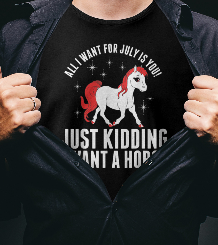 All I Want For July Is You Just Kidding I Want A Horse T-Shirt