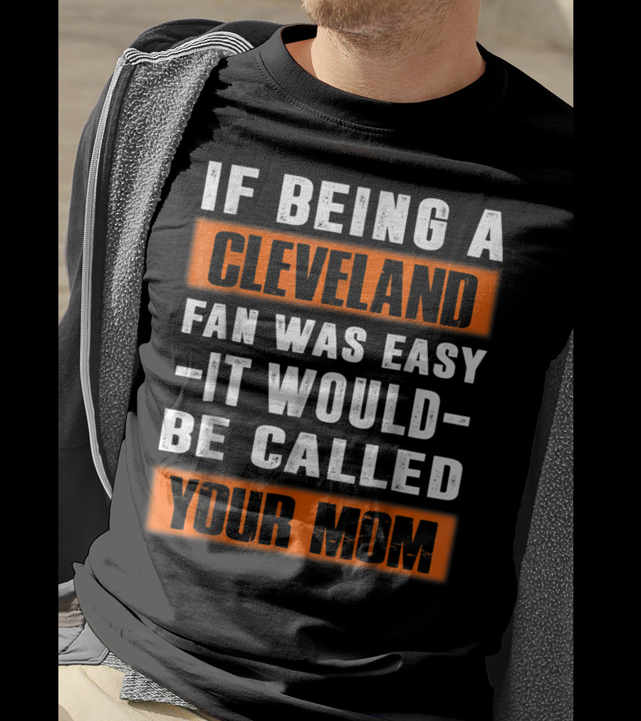 If Being A Cleveland Fan Was Easy It Would Be Called Your Mom T-Shirt