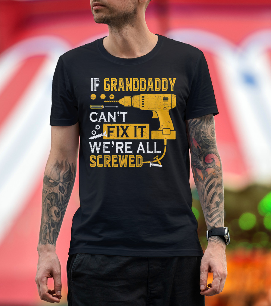 IF GRANDDADDY CAN'T FIX IT WE'RE ALL SCREWED DRILL AND SCREWS T-Shirt