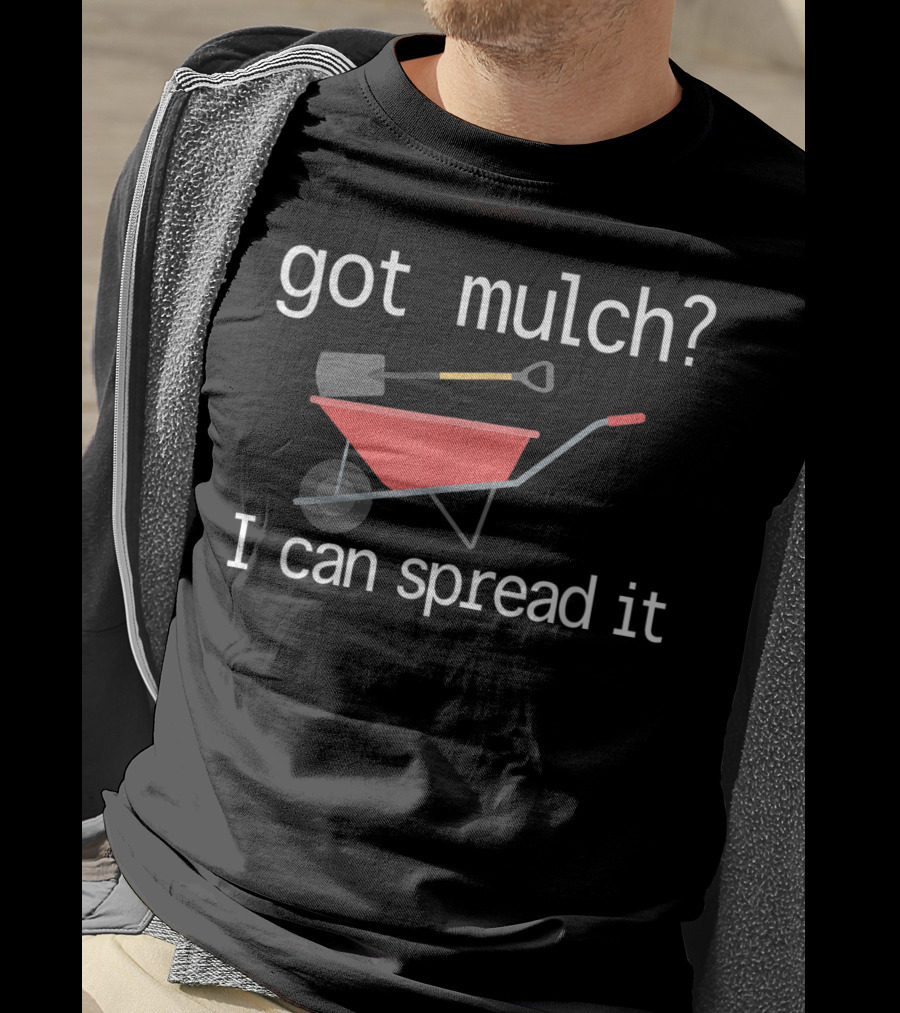 Got Mulch I Can Spread It With Wheelbarrow And Shovel T-Shirt