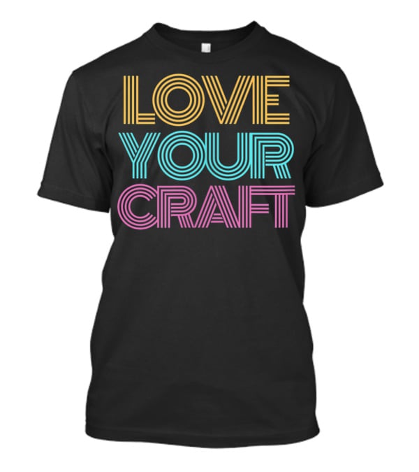 LOVE YOUR CRAFT Inspirational Hobby Passion T-Shirt